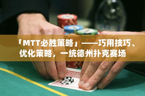 「MTT必勝策略」——巧用技巧、優(yōu)化策略，一統(tǒng)德州撲克賽場(chǎng)