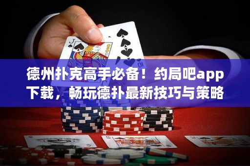 德州撲克高手必備！約局吧app下載，暢玩德?lián)渥钚录记膳c策略！