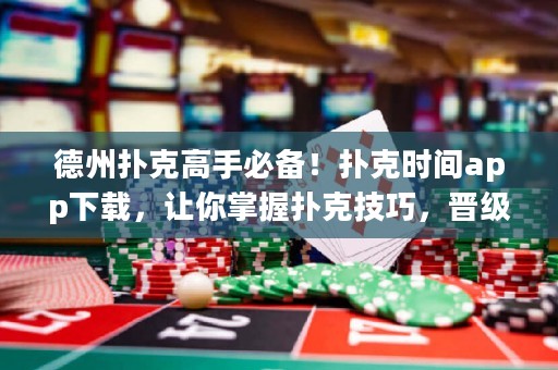 德州撲克高手必備！撲克時(shí)間app下載，讓你掌握撲克技巧，晉級(jí)玩家！