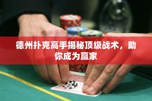 德州撲克高手揭秘頂級(jí)戰(zhàn)術(shù)，助你成為贏家
