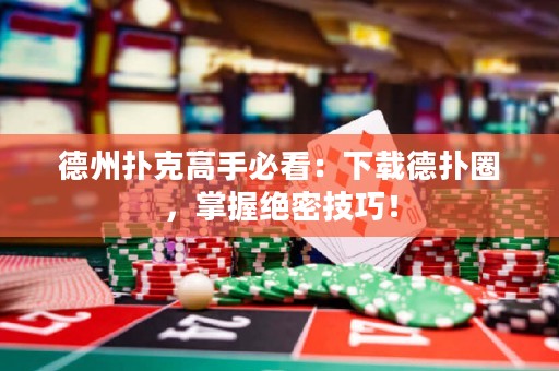 德州撲克高手必看：下載德?lián)淙?，掌握絕密技巧！