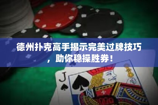 德州撲克高手揭示完美過牌技巧，助你穩(wěn)操勝券！