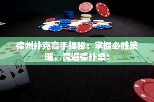 德州撲克高手揭秘：掌握必勝策略，贏遍德?lián)渥溃? title=