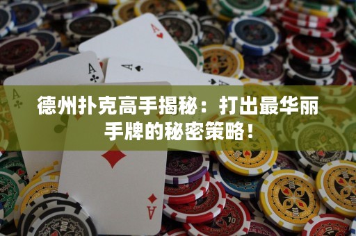 德州撲克高手揭秘：打出最華麗手牌的秘密策略！
