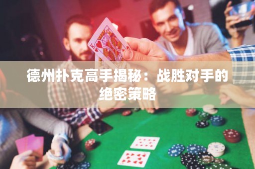 德州撲克高手揭秘：戰(zhàn)勝對手的絕密策略