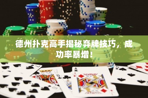 德州撲克高手揭秘棄牌技巧，成功率暴增！