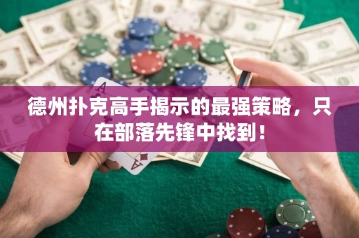 德州撲克高手揭示的最強(qiáng)策略，只在部落先鋒中找到！