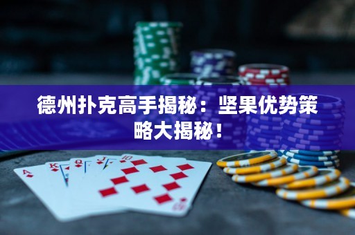 德州撲克高手揭秘：堅(jiān)果優(yōu)勢(shì)策略大揭秘！