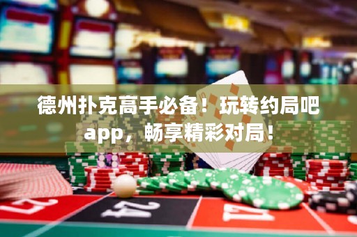 德州撲克高手必備！玩轉(zhuǎn)約局吧app，暢享精彩對(duì)局！