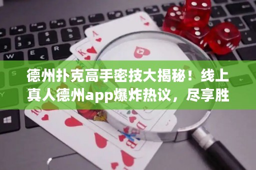 德州撲克高手密技大揭秘！線上真人德州app爆炸熱議，盡享勝率飆升！