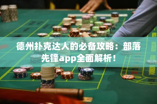 德州撲克達(dá)人的必備攻略：部落先鋒app全面解析！