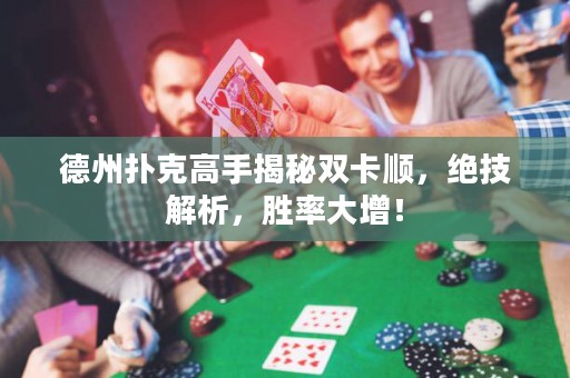 德州撲克高手揭秘雙卡順，絕技解析，勝率大增！