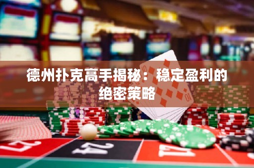 德州撲克高手揭秘：穩(wěn)定盈利的絕密策略