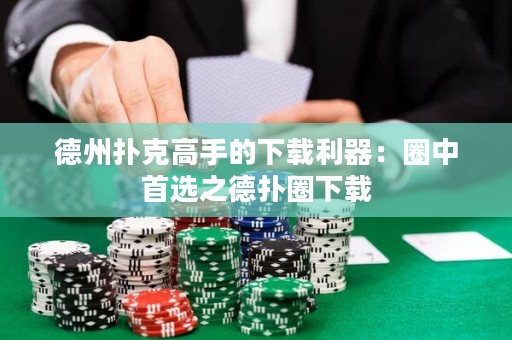 德州撲克高手的下載利器：圈中首選之德?lián)淙ο螺d