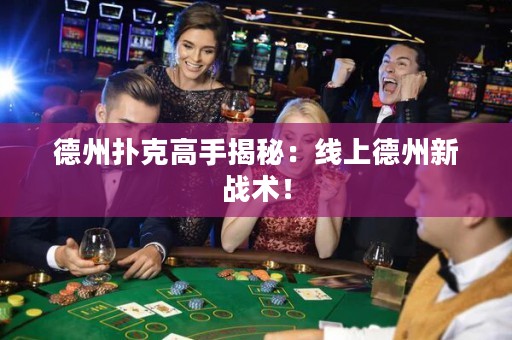德州撲克高手揭秘：線上德州新戰(zhàn)術(shù)！