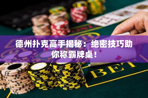 德州撲克高手揭秘：絕密技巧助你稱霸牌桌！