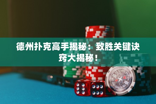 德州撲克高手揭秘：致勝關(guān)鍵訣竅大揭秘！