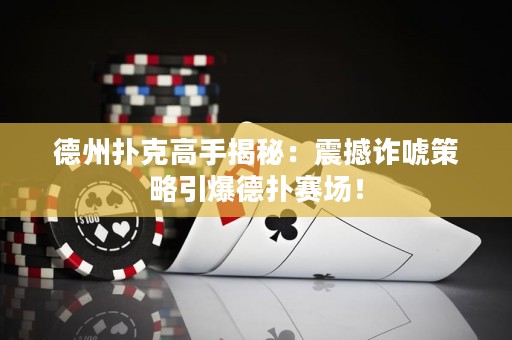 德州撲克高手揭秘：震撼詐唬策略引爆德?lián)滟悎觯? title=