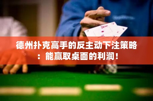 德州撲克高手的反主動下注策略：能贏取桌面的利潤！