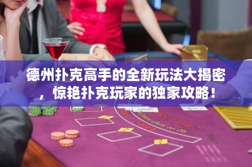德州撲克高手的全新玩法大揭密，驚艷撲克玩家的獨家攻略！