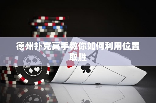 德州撲克高手教你如何利用位置取勝