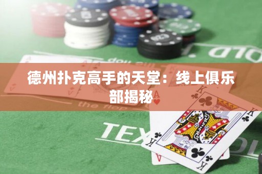 德州撲克高手的天堂：線上俱樂部揭秘