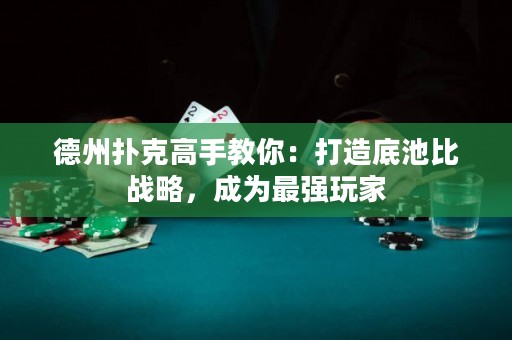 德州撲克高手教你：打造底池比戰(zhàn)略，成為最強(qiáng)玩家