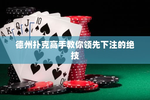 德州撲克高手教你領(lǐng)先下注的絕技