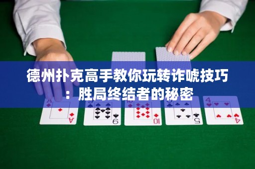 德州撲克高手教你玩轉(zhuǎn)詐唬技巧：勝局終結(jié)者的秘密