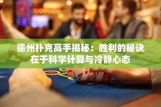 德州撲克高手揭秘：勝利的秘訣在于科學計算與冷靜心態(tài)