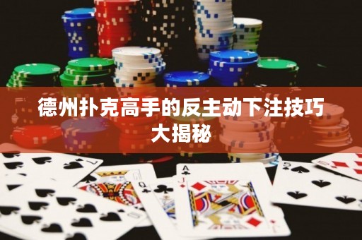 德州撲克高手的反主動下注技巧大揭秘
