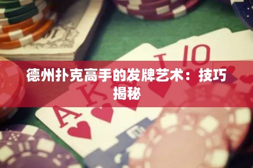 德州撲克高手的發(fā)牌藝術(shù)：技巧揭秘