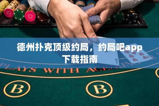 德州撲克頂級約局，約局吧app下載指南