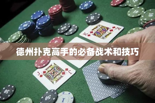 德州撲克高手的必備戰(zhàn)術和技巧