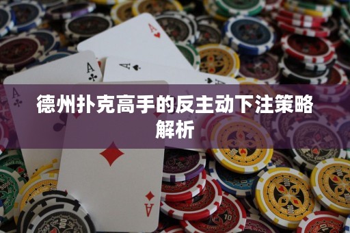 德州撲克高手的反主動下注策略解析