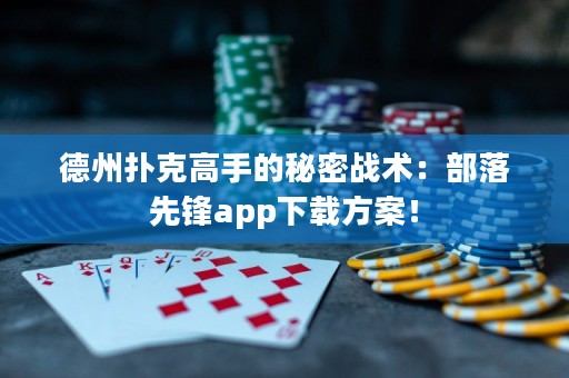德州撲克高手的秘密戰(zhàn)術(shù)：部落先鋒app下載方案！
