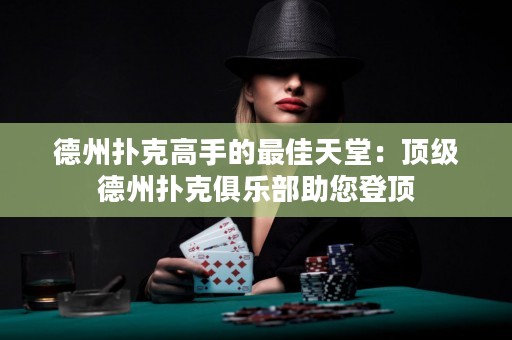 德州撲克高手的最佳天堂：頂級德州撲克俱樂部助您登頂