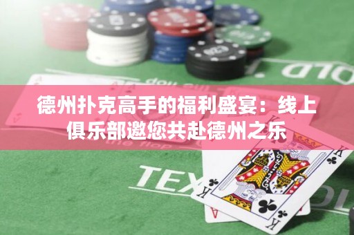 德州撲克高手的福利盛宴：線上俱樂部邀您共赴德州之樂