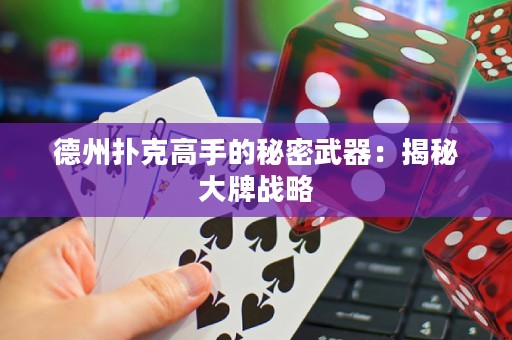德州撲克高手的秘密武器：揭秘大牌戰(zhàn)略