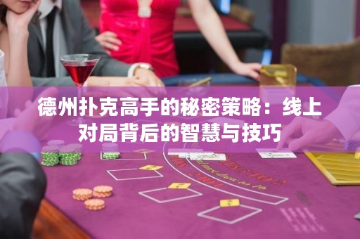 德州撲克高手的秘密策略：線上對局背后的智慧與技巧