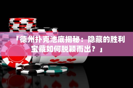 「德州撲克池底揭秘：隱藏的勝利寶藏如何脫穎而出？」