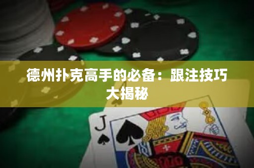 德州撲克高手的必備：跟注技巧大揭秘