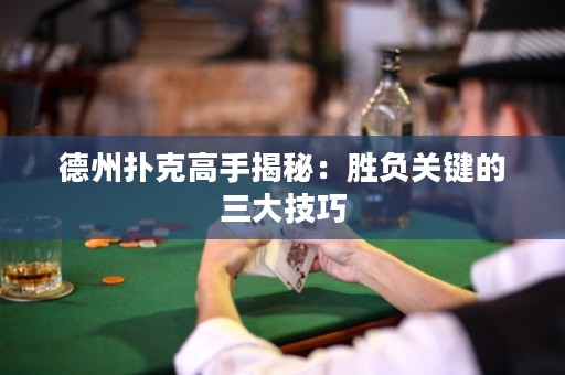 德州撲克高手揭秘：勝負(fù)關(guān)鍵的三大技巧