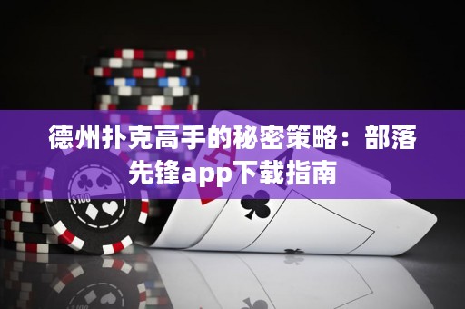 德州撲克高手的秘密策略：部落先鋒app下載指南