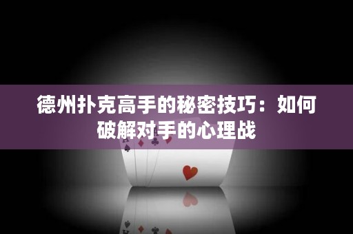 德州撲克高手的秘密技巧：如何破解對(duì)手的心理戰(zhàn)