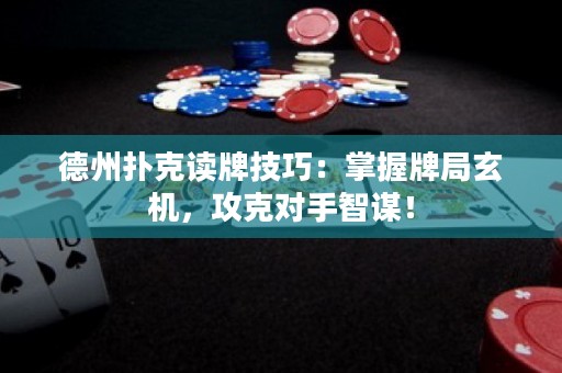 德州撲克讀牌技巧：掌握牌局玄機，攻克對手智謀！