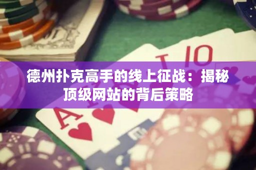 德州撲克高手的線上征戰(zhàn)：揭秘頂級網(wǎng)站的背后策略