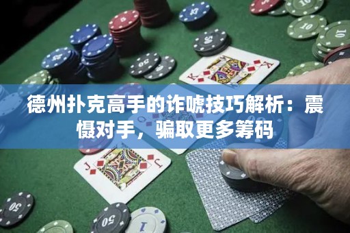 德州撲克高手的詐唬技巧解析：震懾對(duì)手，騙取更多籌碼
