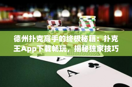 德州撲克高手的終極秘籍：撲克王App下載暢玩，揭秘獨(dú)家技巧！