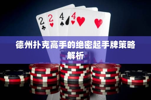 德州撲克高手的絕密起手牌策略解析